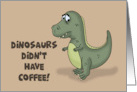 Humorous National Coffee Day Dinosaurs Didn’t Have Coffee card