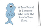 Friendship A True Friend Is Someone Who Sees The Pain In Your Eyes card