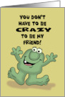 Humorous Friendship You Don’t Have To Be Crazy To Be My Friend card