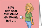 Humorous Friendship Love May Make The World Go ’Round card