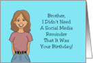 Humorous Brother Birthday Card I Didn’t Need A Social Media Reminder card
