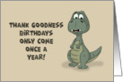 Humorous Birthday Thank Goodness Birthdays Only Come Once A Year card