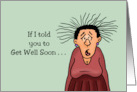 Humorous Get Well If I Told You To Get Well Soon It Wouldn’t Be Soon card