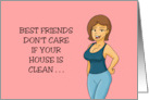 Humorous Friendship Best Friends Don’t care if your House Is Clean card