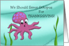 Humorous Thanksgiving We Should Serve Octopus For Thanksgiving card