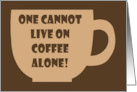 Humorous National Coffee Day One Cannot Live On Coffee Alone card