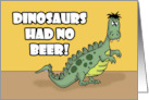 Humorous Hello Dinosaurs Had No Beer Look How That Turned Out card