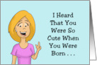 Humorous Birthday I Heard You Were So Cute When You Were Born card