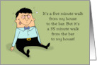 Humorous Friendship It’s A Five Minute Walk From My House To The Bar card