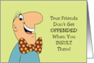 Humorous Friendship True Friends Don’t Get Offended When Insulted card