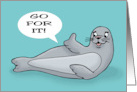 Humorous Encouragement With Cartoon Seal Go For It card