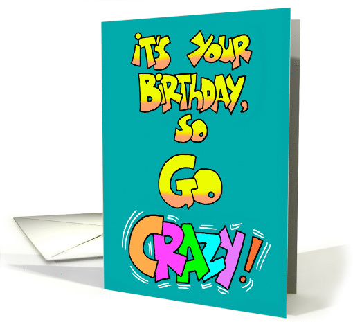 Birthday Card Saying It's Your Birthday So Go Crazy! card (1472562)