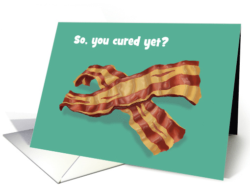 Humorous Get Well Card With Slices Of bacon So, You Cured Yet? card