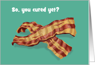 Humorous Get Well Card With Slices Of bacon So, You Cured Yet? card