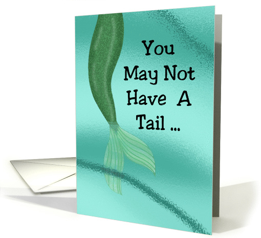 Birthday Card With Mermaid Tail You May Not Have A Tail card (1551872)