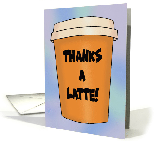 Thank You Card With To Go Coffee Cup Thanks A Latte card (1578312)