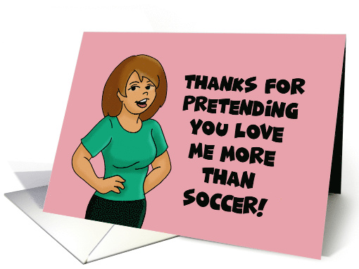 Anniversary Thanks For Pretending You Love Me More Than Soccer card
