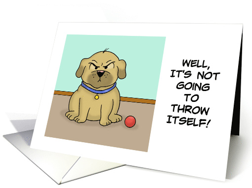 Humorous Friendship Card With Dog It's Not Going To Throw Itself! card