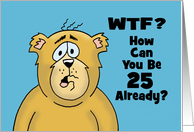 Humorous Adult 25th Birthday Card WTF? How Can You Be 25 Already? card
