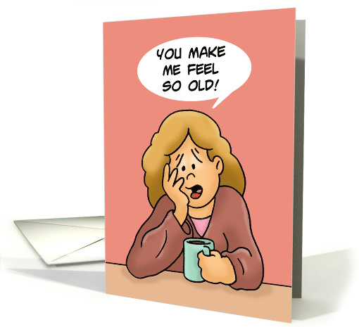 Humorous 21st Birthday Card You Make Me Feel So Old! card (1607652)