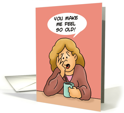 Humorous 18th Birthday Card You Make Me Feel So Old! card (1607656)