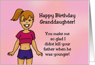 Humorous Granddaughter Birthday Card So Glad I Didn’t Kill Your Father card