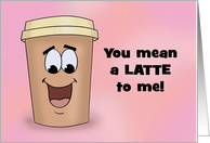 Love, Romance Card With Cartoon Coffee You Mean A Latte to me card