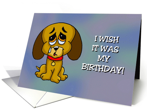 Humorous Birthday Card I Wish It Was My Birthday With Sad Puppy card