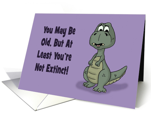 Humorous Getting Older Birthday Card At Least You're Not Extinct card