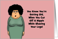 Funny Getting Older Birthday Card Cut Off A Nipple While Shaving Legs card