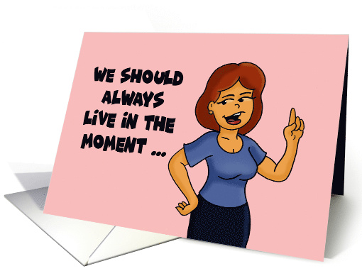 Birthday Card We Should Always Live In The Moment Unless card