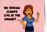 Birthday Card We Should Always Live In The Moment Unless card