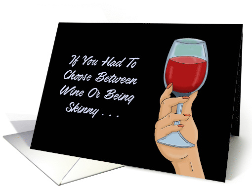 Birthday Card If You Had To Choose Between Wine Or Being Skinny card
