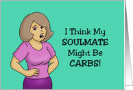 Humorous Birthday Card I Think My Soulmate Might Be Carbs card