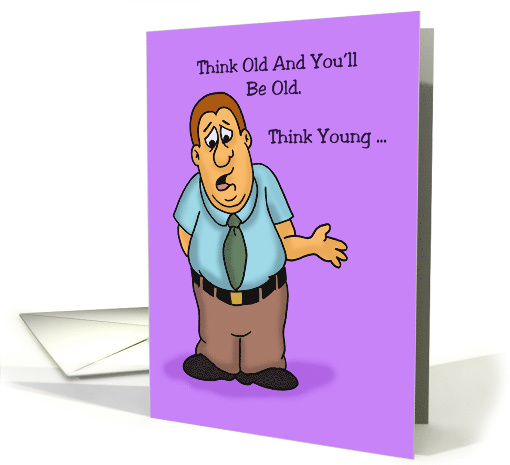 Humorous Birthday Card Think Old And You'll Be Old Think Young card