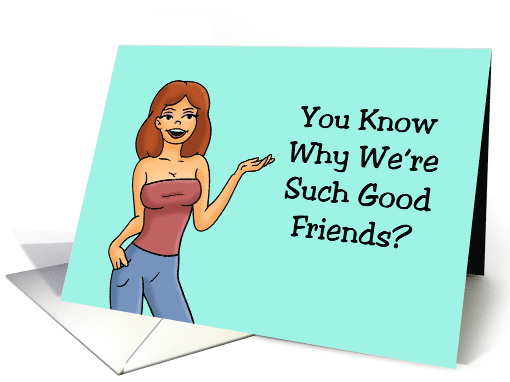 Humorous Adult Friendship You Know Why We're Such Good Friends card