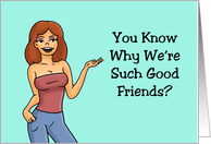 Humorous Adult Friendship You Know Why We’re Such Good Friends card