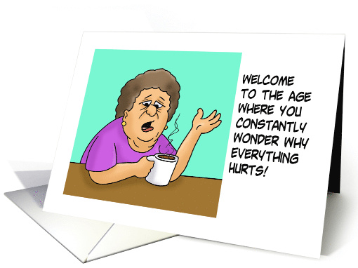 Getting Older Birthday Age Where You Wonder Why Everything Hurts card