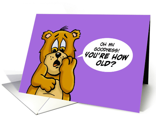 Humorous Birthday Bear Oh My Goodness! You're How Old?... (1638528)