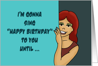 Humorous Birthday I’m Gonna Sing Happy Birthday To You Until card