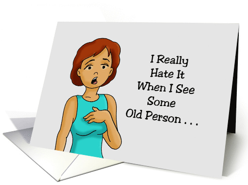 Getting Older Birthday I Really Hate When I See Some Old Person card