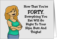 Funny 40th Birthday Everything Will Go Right To Your Hips And Thighs card