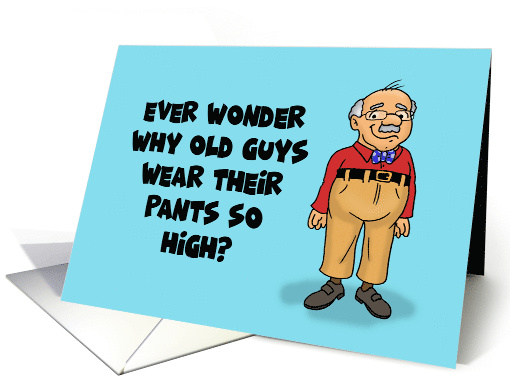 Funny Birthday With Old Man Why Old Guys Wear Pants So High card