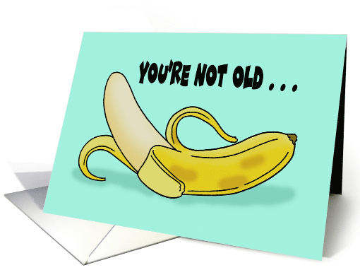 Birthday Card With Cartoon Banana You're Not Old You're Just Ripe card