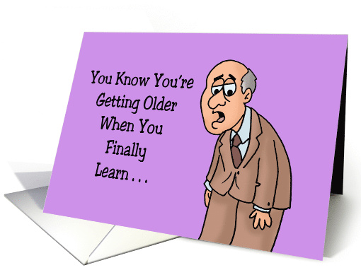 Getting Older Birthday When You Finally Learn Where Your... (1676964)