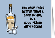 Friendship Only Thing Better Than A good Friend Is One With Vodka card