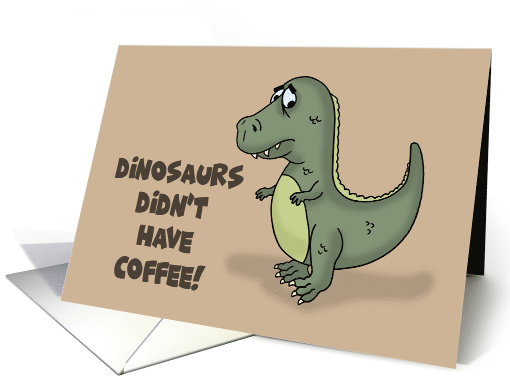 Humorous Hello Card Dinosaurs Didn't Have Coffee Look... (1680424)