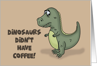 Humorous Hello Card Dinosaurs Didn’t Have Coffee Look What Happened card