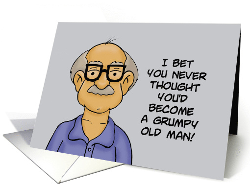 Humorous Birthday Bet You Never Thought You'd Be A Grumpy Old Man card