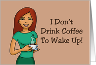 Funny Hello I Don’t Drink Coffee To Wake Up I Wake Up To Drink Coffee card